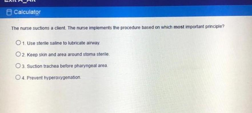 Calculator The nurse suctions a client. The nurse implements the procedure based on which most important principle? O 1. Use