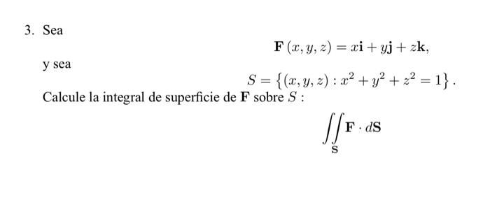 \[ \begin{array}{l} \mathbf{F}(x, y, z)=x \mathbf{i}+y \mathbf{j}+z \mathbf{k} \\ \text { y sea } \\ S=\left\{(x, y, z): x^{2