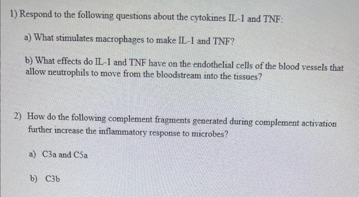 1) Respond to the following questions about the cytokines II-1 and TNF:
a) What stimulates macrophages to make IL-1 and TNF?
