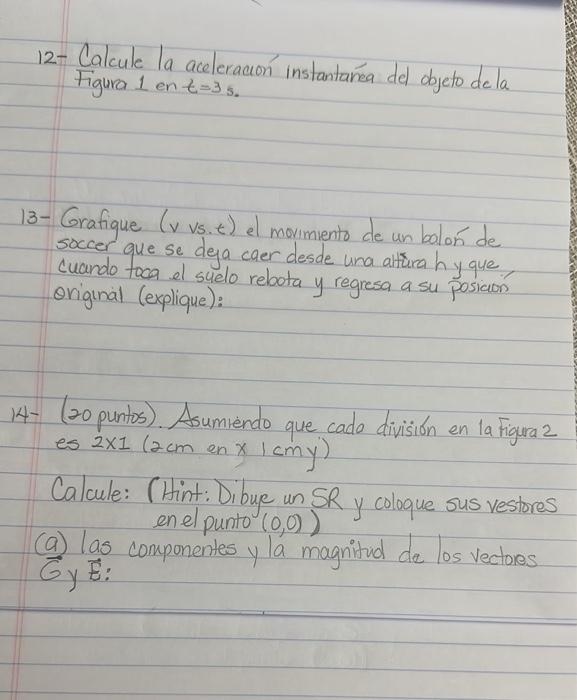 12- Calcule la aceleración instantańea del objeto dela Figura 1 en \( t=3 \mathrm{~s} \). 13- Grafique ( \( v \) vs.t) el mov