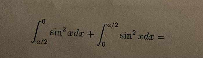 \( \int_{a / 2}^{0} \sin ^{2} x d x+\int_{0}^{a / 2} \sin ^{2} x d x= \)