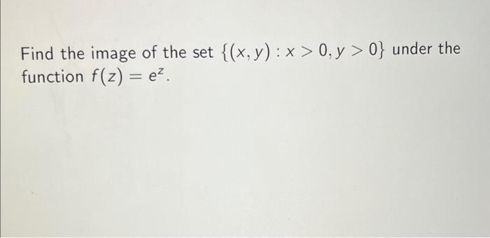 Find the image of the set \( \{(x, y): x>0, y>0\} \) under the function \( f(z)=e^{z} \)