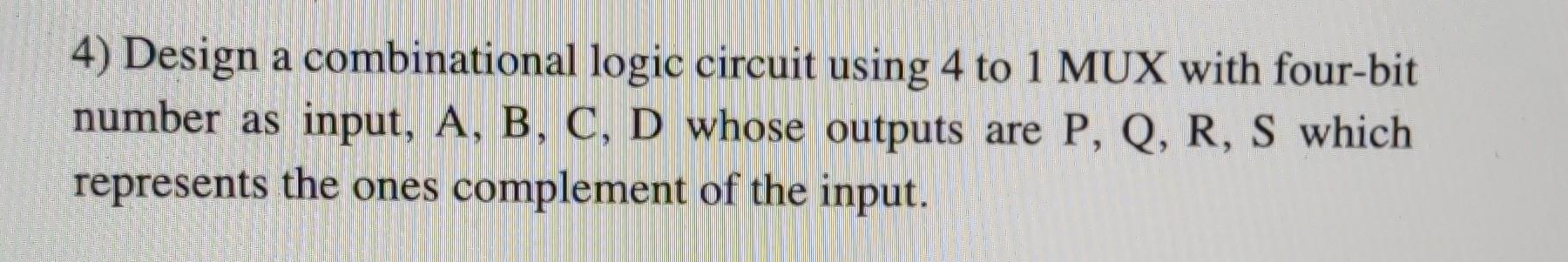 Solved 4) Design a combinational logic circuit using 4 to 1 | Chegg.com