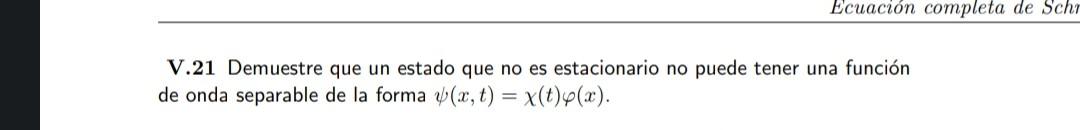 V.21 Demuestre que un estado que no es estacionario no puede tener una función de onda separable de la forma \( \psi(x, t)=\c