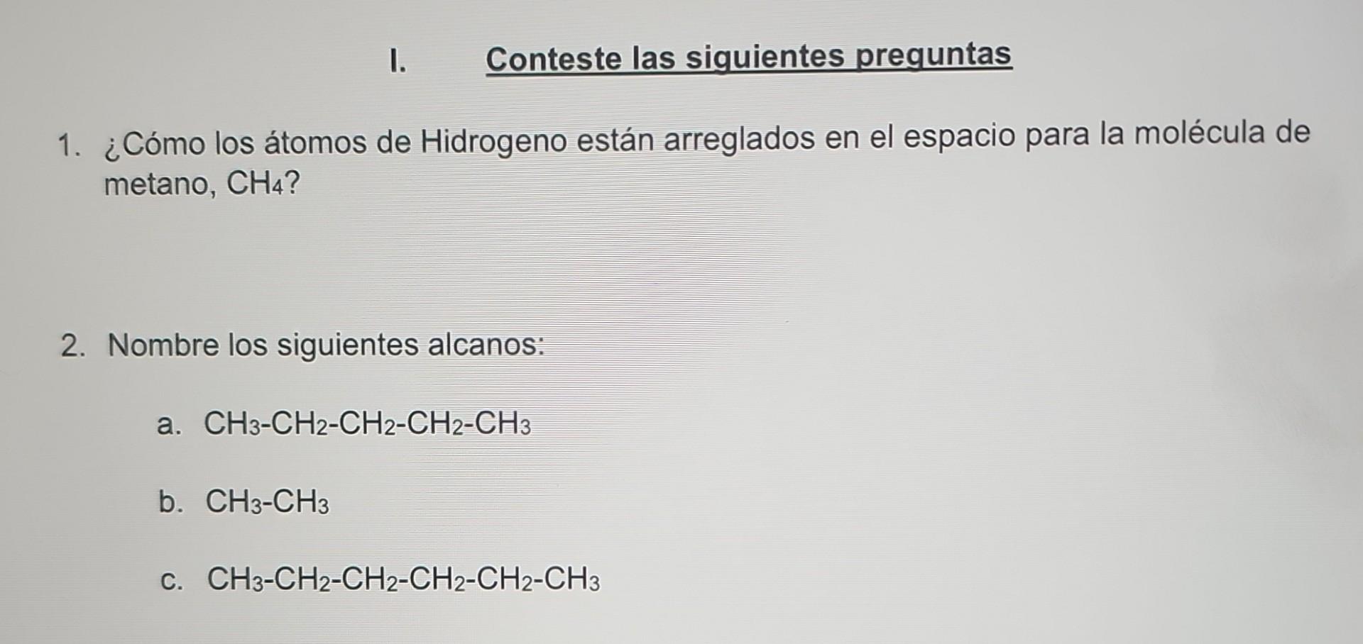 1. ¿Cómo los átomos de Hidrogeno están arreglados en el espacio para la molécula de metano, \( \mathrm{CH}_{4} \) ? 2. Nombre