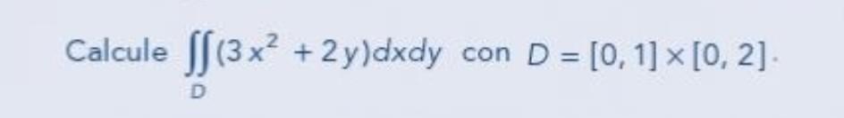 Calcule \( \iint_{D}\left(3 x^{2}+2 y\right) d x d y \) con \( D=[0,1] \times[0,2] \).