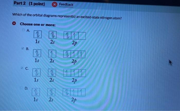 Which of the orbital diagrams represent(s) an excited-state nitrogen atom?
Choose one or more:
A.
B.
C.