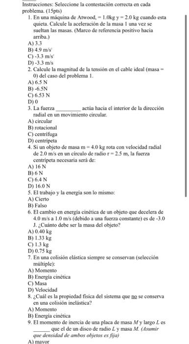 Instrucciones: Seleccione la contestaciōn correcta en cada problema. (15pts) 1. En una máquina de Atwood, \( =1.0 \mathrm{~kg