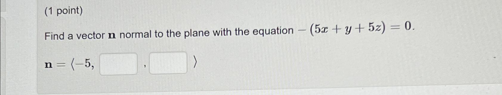 Solved (1 ﻿point)Find a vector n ﻿normal to the plane with | Chegg.com
