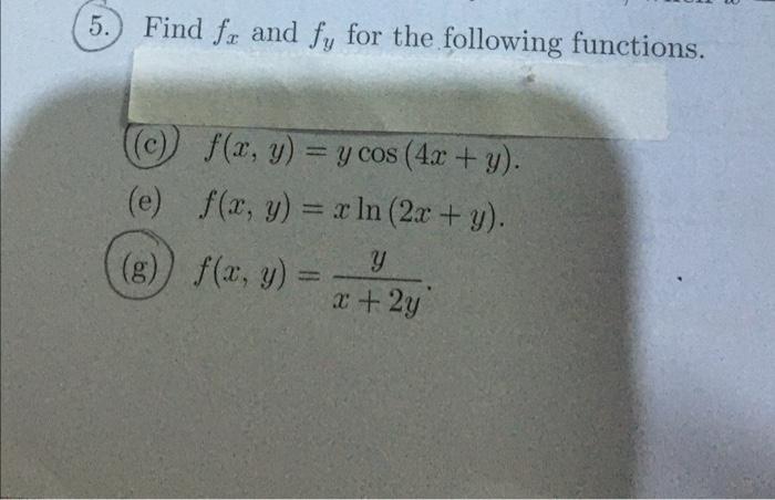 Find \( f_{x} \) and \( f_{y} \) for the following functions. (c) \( f(x, y)=y \cos (4 x+y) \) (e) \( f(x, y)=x \ln (2 x+y) \