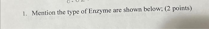 Solved 1. Mention the type of Enzyme are shown below; ( 2 | Chegg.com