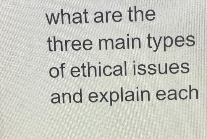 solved-what-are-the-three-main-types-of-ethical-issues-and-chegg