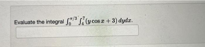 Evaluate the integral \( \int_{0}^{\pi / 3} \int_{4}^{7}(y \cos x+3) d y d x \)