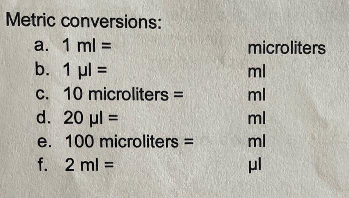 Metric conversions:
a. \( 1 \mathrm{ml}= \) microliters
b. \( 1 \mu \mathrm{l}= \) \( \mathrm{ml} \)
c. 10 microliters \( =\q