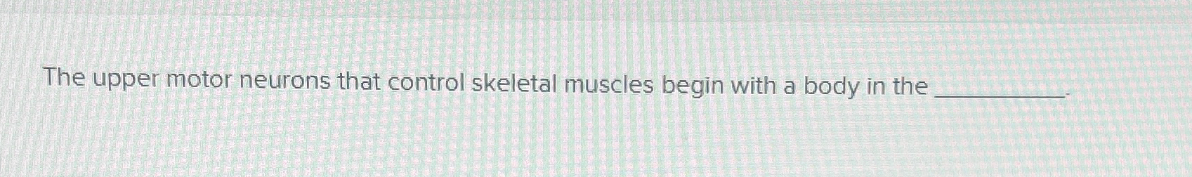 Solved The upper motor neurons that control skeletal muscles | Chegg.com