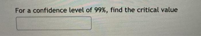 Solved For a confidence level of 99%, find the critical | Chegg.com