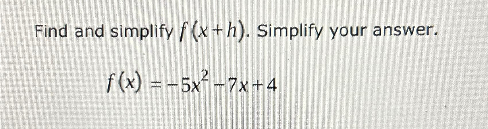 Solved Find and simplify f(x+h). ﻿Simplify your | Chegg.com