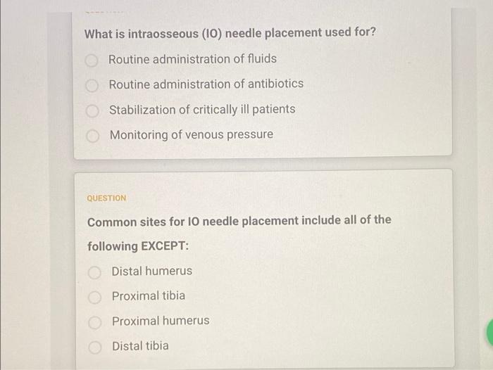 What is intraosseous (10) needle placement used for?
Routine administration of fluids
Routine administration of antibiotics
S