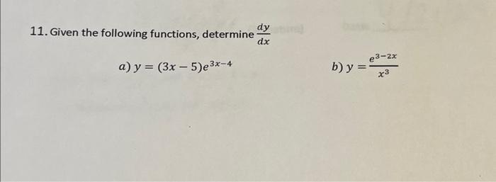 11. Given the following functions, determine \( \frac{d y}{d x} \) a) \( y=(3 x-5) e^{3 x-4} \) b) \( y=\frac{e^{3-2 x}}{x^{3