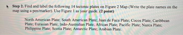 Step 2. Find and label the following 14 tectonic plates on Figure 2 Map (Write the plate names on the
map using a pen/marker)