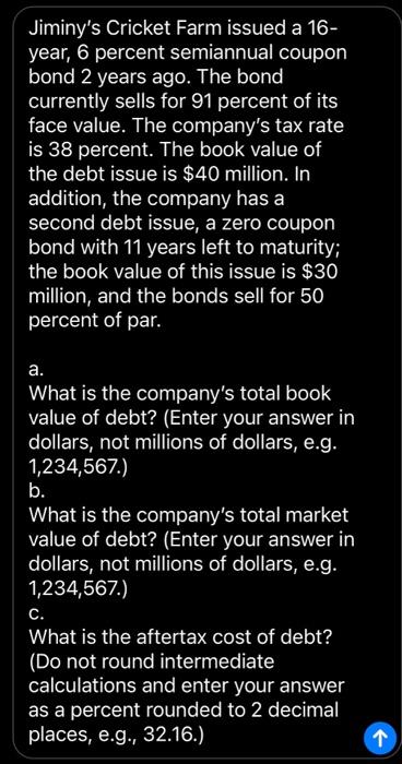 Jiminys Cricket Farm issued a 16year, 6 percent semiannual coupon bond 2 years ago. The bond currently sells for 91 percent