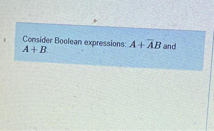 Solved Consider Boolean expressions: A+ AB and A+B. Write | Chegg.com