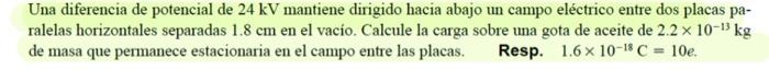 Una diferencia de potencial de \( 24 \mathrm{kV} \) mantiene dirigido hacia abajo un campo eléctrico entre dos placas paralel