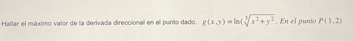 Hallar el máximo valor de la derivada direccional en el punto dado. \( g(x, y)=\ln \left(\sqrt[3]{x^{2}+y^{2}}\right. \). En