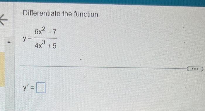 Differentiate the function. \[ y=\frac{6 x^{2}-7}{4 x^{3}+5} \] \[ y^{\prime}= \]