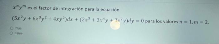 xy es el factor de integración para la ecuación (5x²y + 6x3y2 + 4xy?)dx + (2x3 + 3x+y + 3x?y)dy = 0 para los valores n = 1.