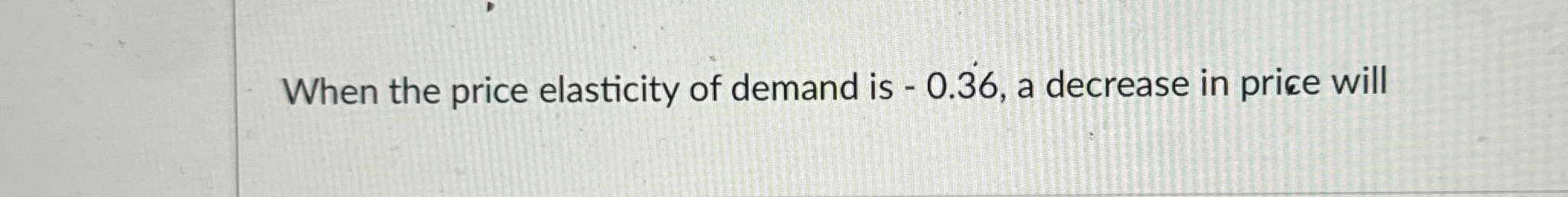 Solved When the price elasticity of demand is -0.36 , ﻿a | Chegg.com