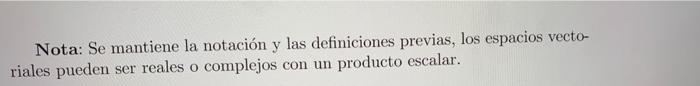 Nota: Se mantiene la notación y las definiciones previas, los espacios vectoriales pueden ser reales o complejos con un produ