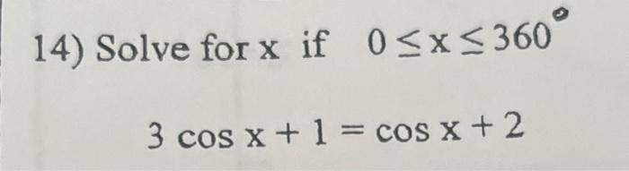 Solved 14) Solve for x if 0≤x≤ 360 3 cos x + 1 = cos x + 2 | Chegg.com