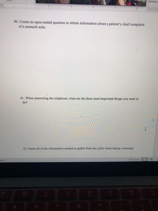 40. Create an open-ended question to obtain information about a patients chief complaint of a stomach ache. 41. When answeri