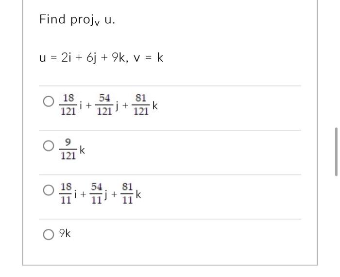 Find \( p_{r o j}^{v} \) u. \[ u=2 i+6 j+9 k, v=k \] \[ \frac{18}{121} i+\frac{54}{121} j+\frac{81}{121} k \] \[ \frac{9}{121