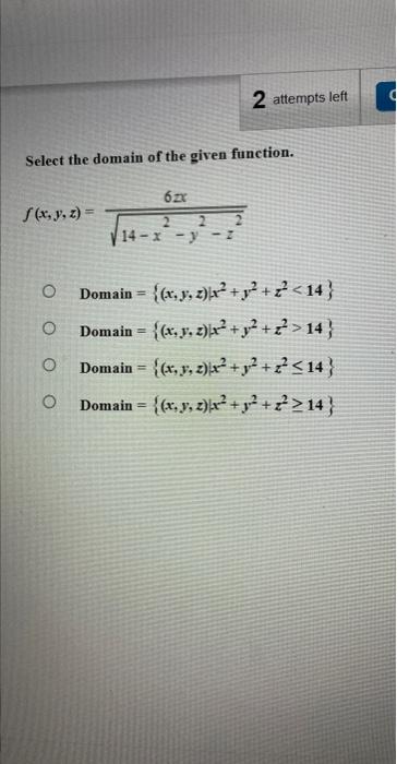 Select the domain of the given function. \[ f(x, y, z)=\frac{6 z x}{\sqrt{14-x^{2}-y^{2}-z^{2}}} \] Domain \( =\left\{(x, y,