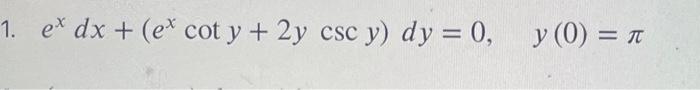 1. ex dx + (ex cot y + 2y csc y) dy = 0, y (0) =