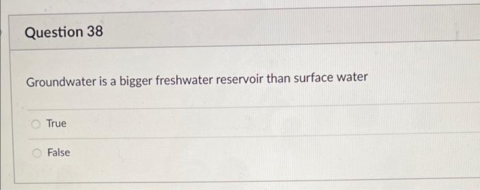 Solved Question 38 Groundwater is a bigger freshwater | Chegg.com