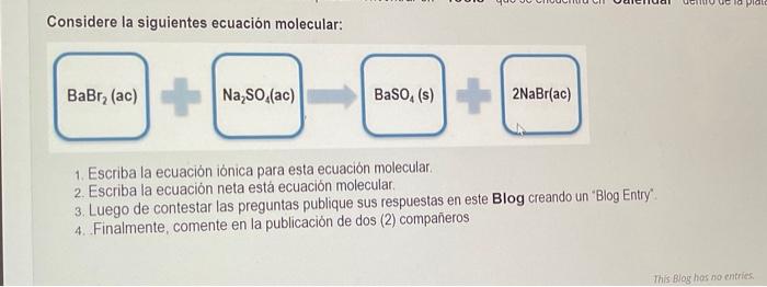 Considere la siguientes ecuación molecular: 1. Escriba la ecuación iónica para esta ecuación molecular. 2. Escriba la ecuació