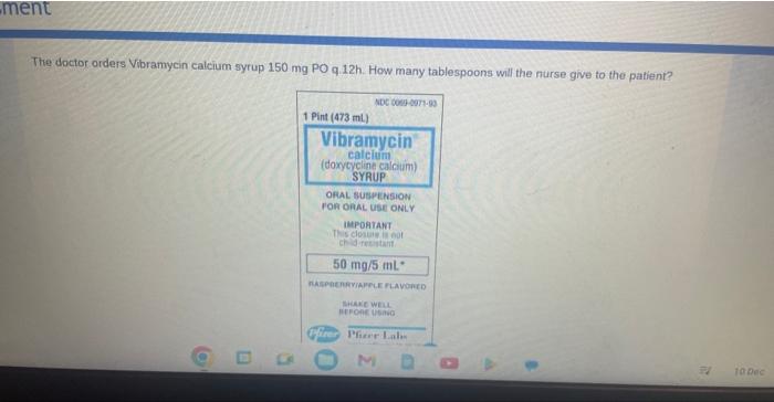 The doctor orders Vibramycin calcium syrup \( 150 \mathrm{mg} \) PO q.12h. How many tablespoons will the nurse give to the pa