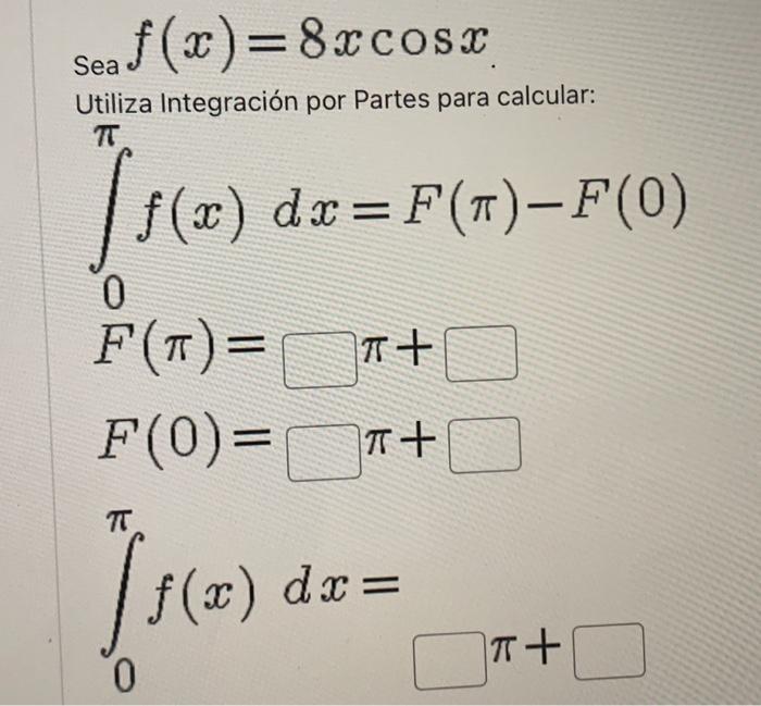 \( \begin{array}{l}\text { Sea } f(x)=8 x \cos x \\ \text { Utiliza Integración por Partes para calcular: } \\ \int_{0}^{\pi}