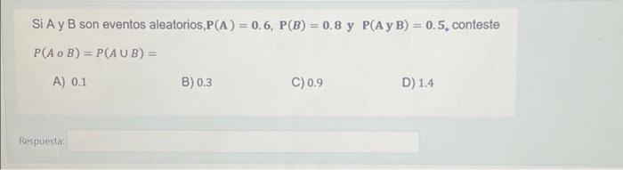 Si \( \mathrm{A} \) y \( \mathrm{B} \) son eventos aleatorios, \( \mathrm{P}(\mathrm{A})=\mathbf{0 . 6}, \mathbf{P}(\mathrm{B