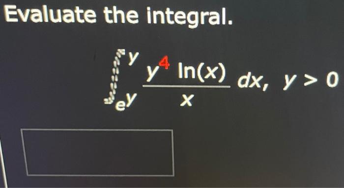 \( \int_{e}^{\int_{e}^{n} y} \frac{y^{4} \ln (x)}{x} d x, y>0 \)