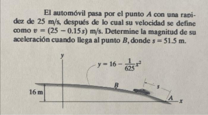 El automóvil pasa por el punto A con una rapi- dez de 25 m/s, después de lo cual su velocidad se define como o = (25 - 0.15s)