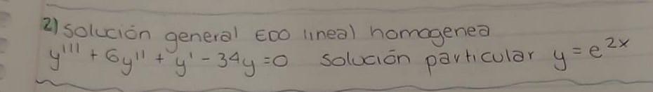 2) Solución general EDo lineal homagenea \( y^{\prime \prime \prime}+6 y^{\prime \prime}+y^{\prime}-34 y=0 \quad \) solución