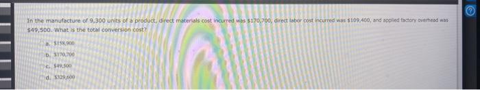 In the manufacture of 9,300 units of a praduct, direct materials cost incurred was 5170,700 , direct labor cost incurred was