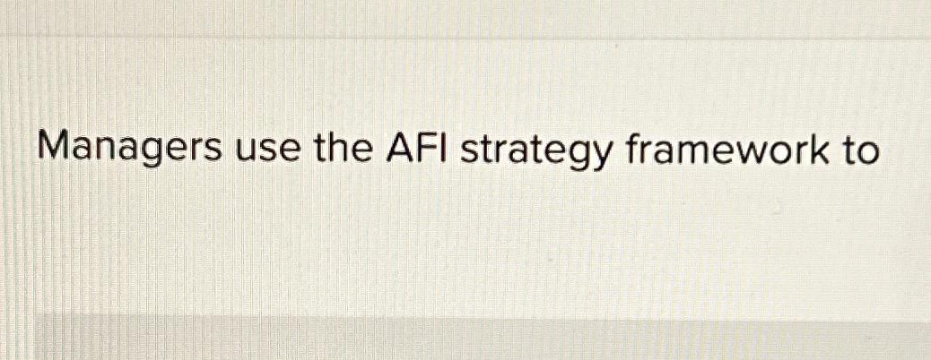 Solved Managers use the AFI strategy framework to | Chegg.com