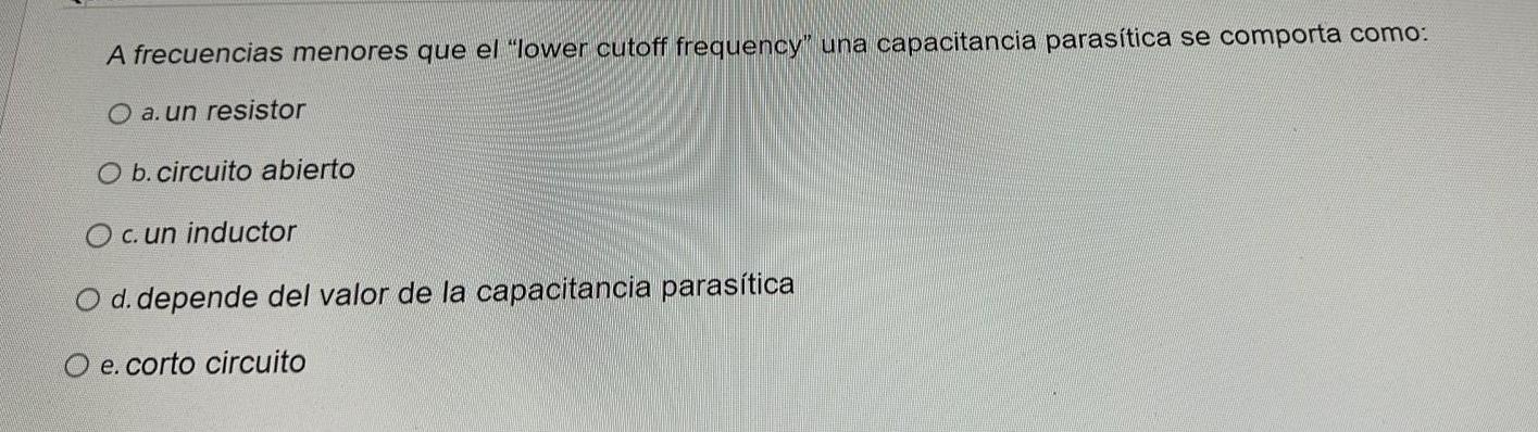 A frecuencias menores que el lower cutoff frequency una capacitancia parasitica se comporta como: a. un resistor b. circuit