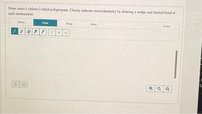 Draw trans-1-chloro-2-ethylcyclopropane. Clearly indicate stereochemistry by drawing a wedge and dashed bond at each stereoce