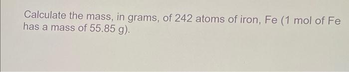 Solved Calculate the mass, in grams, of 242 atoms of iron, | Chegg.com
